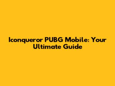 Iconqueror PUBG Mobile: Your Ultimate Guide