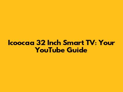 Icoocaa 32 Inch Smart TV: Your YouTube Guide