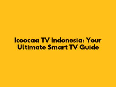 Icoocaa TV Indonesia: Your Ultimate Smart TV Guide