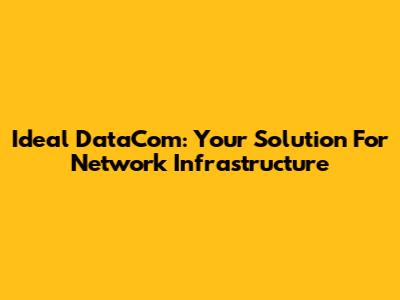 Ideal DataCom: Your Solution For Network Infrastructure