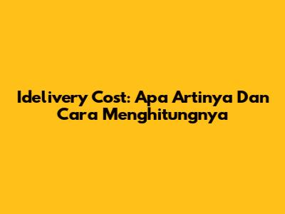 Idelivery Cost: Apa Artinya Dan Cara Menghitungnya