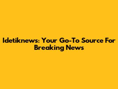 Idetiknews: Your Go-To Source For Breaking News