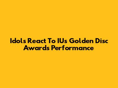 Idols React To IU's Golden Disc Awards Performance