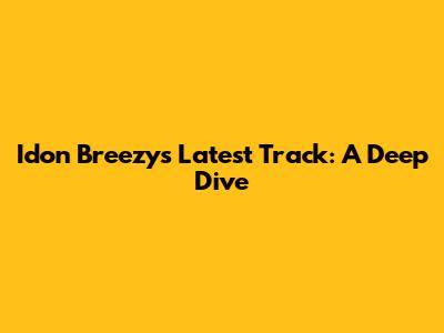 Idon Breezy's Latest Track: A Deep Dive