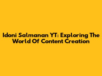 Idoni Salmanan YT: Exploring The World Of Content Creation