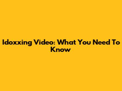 Idoxxing Video: What You Need To Know