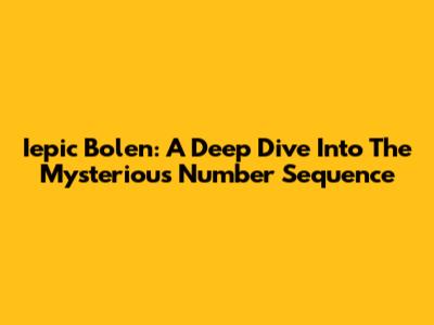 Iepic Bolen: A Deep Dive Into The Mysterious Number Sequence