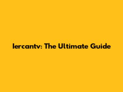 Iercantv: The Ultimate Guide