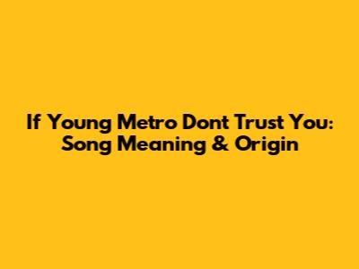 If Young Metro Don't Trust You: Song Meaning & Origin