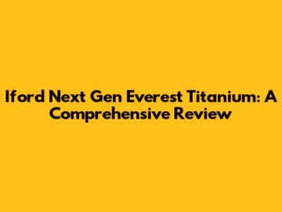 Iford Next Gen Everest Titanium: A Comprehensive Review