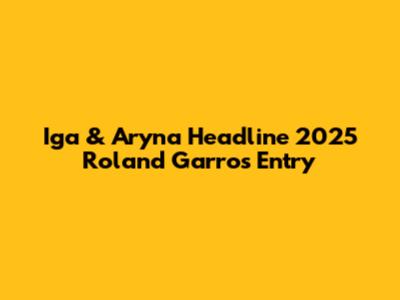 Iga & Aryna Headline 2025 Roland Garros Entry