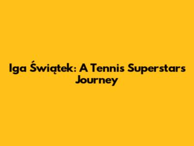 Iga Świątek: A Tennis Superstar's Journey