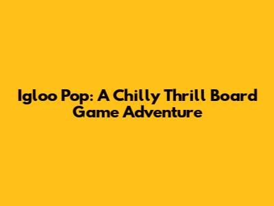 Igloo Pop: A Chilly Thrill Board Game Adventure