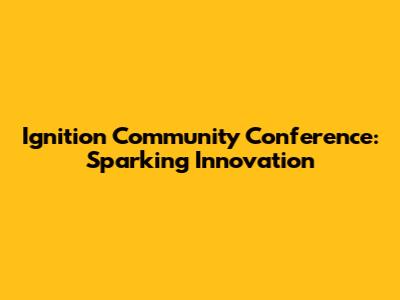 Ignition Community Conference: Sparking Innovation