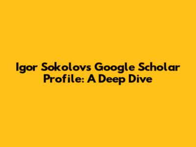 Igor Sokolov's Google Scholar Profile: A Deep Dive