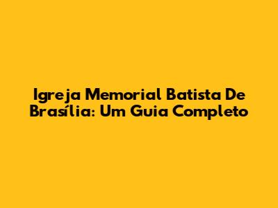 Igreja Memorial Batista De Brasília: Um Guia Completo