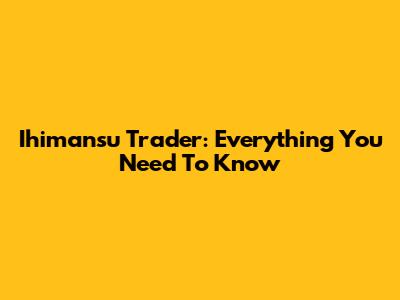 Ihimansu Trader: Everything You Need To Know