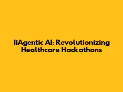 IiAgentic AI: Revolutionizing Healthcare Hackathons