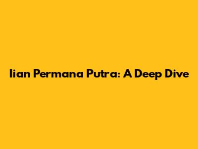 Iian Permana Putra: A Deep Dive