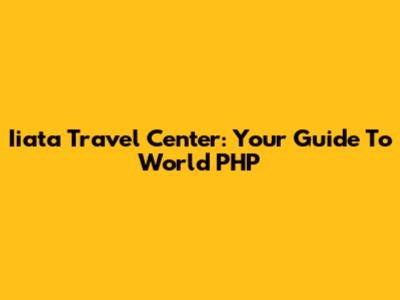 Iiata Travel Center: Your Guide To World PHP
