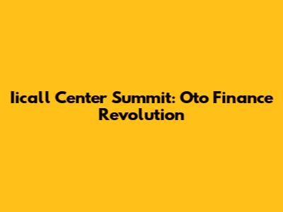 Iicall Center Summit: Oto Finance Revolution