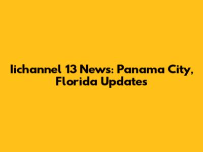 Iichannel 13 News: Panama City, Florida Updates