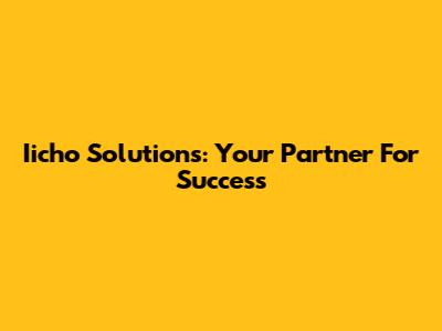 Iicho Solutions: Your Partner For Success