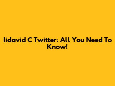 Iidavid C Twitter: All You Need To Know!