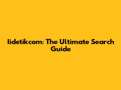 Iidetikcom: The Ultimate Search Guide