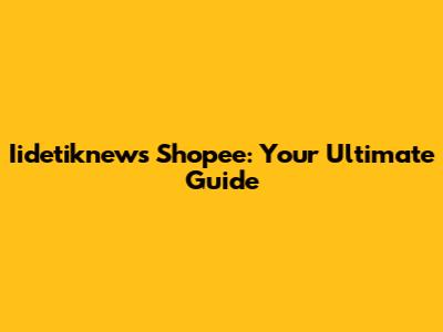 Iidetiknews Shopee: Your Ultimate Guide