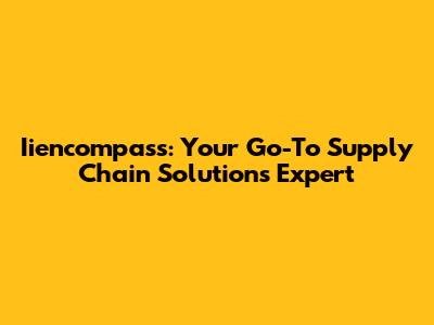 Iiencompass: Your Go-To Supply Chain Solutions Expert