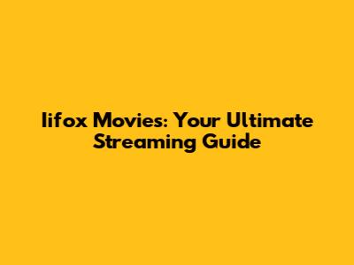 Iifox Movies: Your Ultimate Streaming Guide