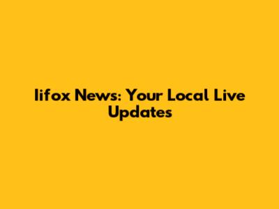 Iifox News: Your Local Live Updates
