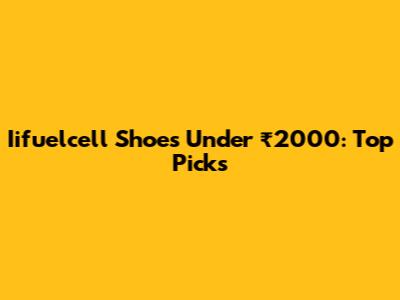Iifuelcell Shoes Under ₹2000: Top Picks