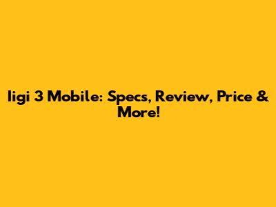 Iigi 3 Mobile: Specs, Review, Price & More!