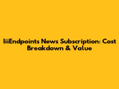 IiiEndpoints News Subscription: Cost Breakdown & Value