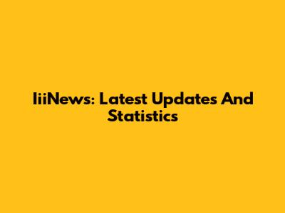 IiiNews: Latest Updates And Statistics