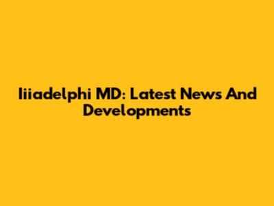 Iiiadelphi MD: Latest News And Developments