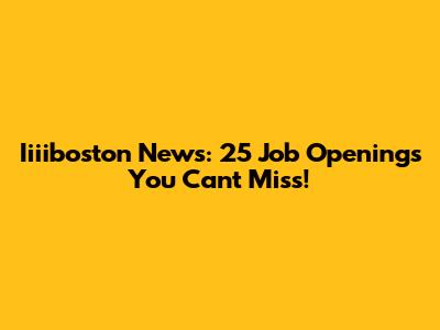 Iiiiboston News: 25 Job Openings You Can't Miss!