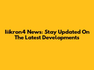 Iiikron4 News: Stay Updated On The Latest Developments