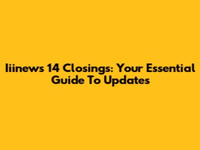 Iiinews 14 Closings: Your Essential Guide To Updates