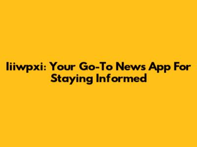 Iiiwpxi: Your Go-To News App For Staying Informed