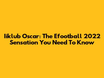 Iiklub Oscar: The Efootball 2022 Sensation You Need To Know
