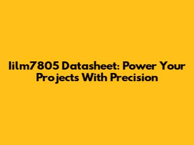 Iilm7805 Datasheet: Power Your Projects With Precision