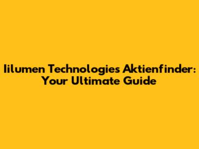Iilumen Technologies Aktienfinder: Your Ultimate Guide