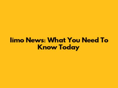 Iimo News: What You Need To Know Today