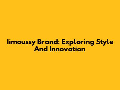 Iimoussy Brand: Exploring Style And Innovation