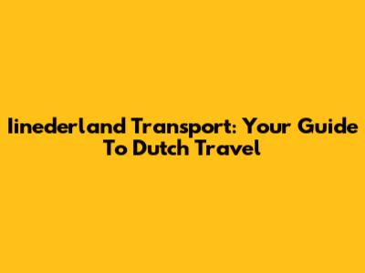Iinederland Transport: Your Guide To Dutch Travel