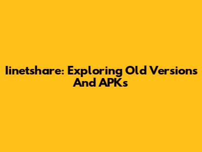 Iinetshare: Exploring Old Versions And APKs