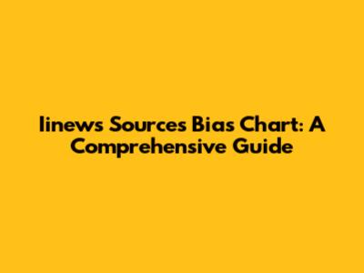 Iinews Sources Bias Chart: A Comprehensive Guide